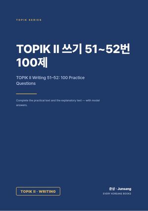 TOPIK II Writing 51–52: 100 Practice Questions — TOPIK II 쓰기 51~52번 100제